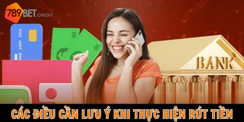 Các điều cần lưu ý khi thực hiện rút tiền 789bet