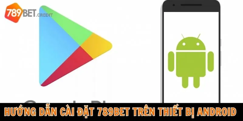 Hướng dẫn cài đặt ứng dụng 789BET trên thiết bị Android