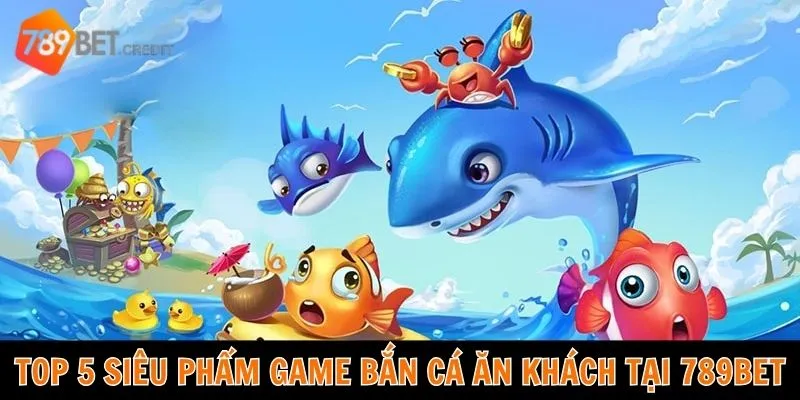 Top 5 siêu phẩm game bắn cá ăn khách tại 789bet