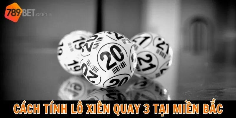 Cách tính lô xiên quay 3 tại miền Bắc
