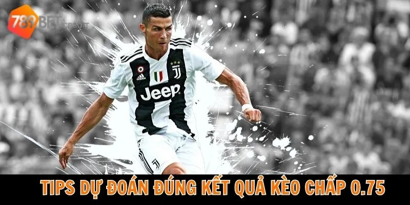 Tips dự đoán đúng kết quả kèo chấp 0.75